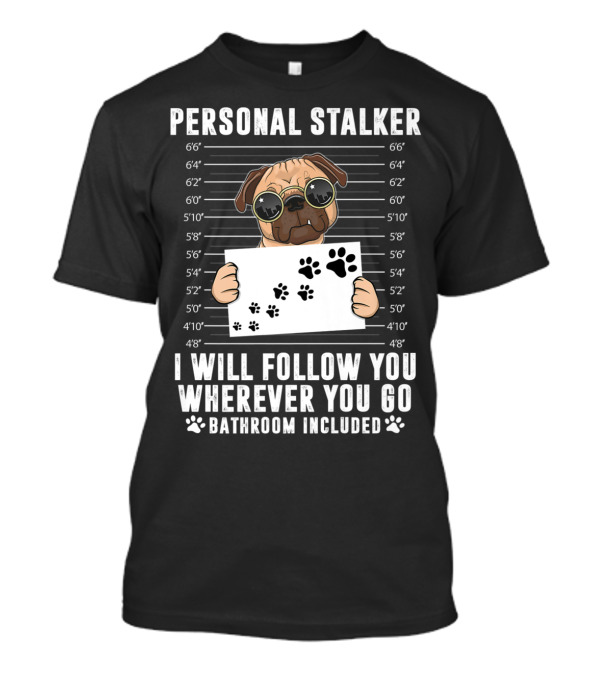 Personal Stalker I Will Follow You Wherever You Go Bathroom Included Dog Mugshot Paw Prints T-Shirt