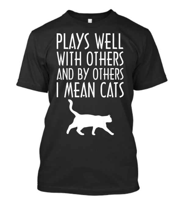Plays Well With Others And By Others I Mean Cats T-Shirt