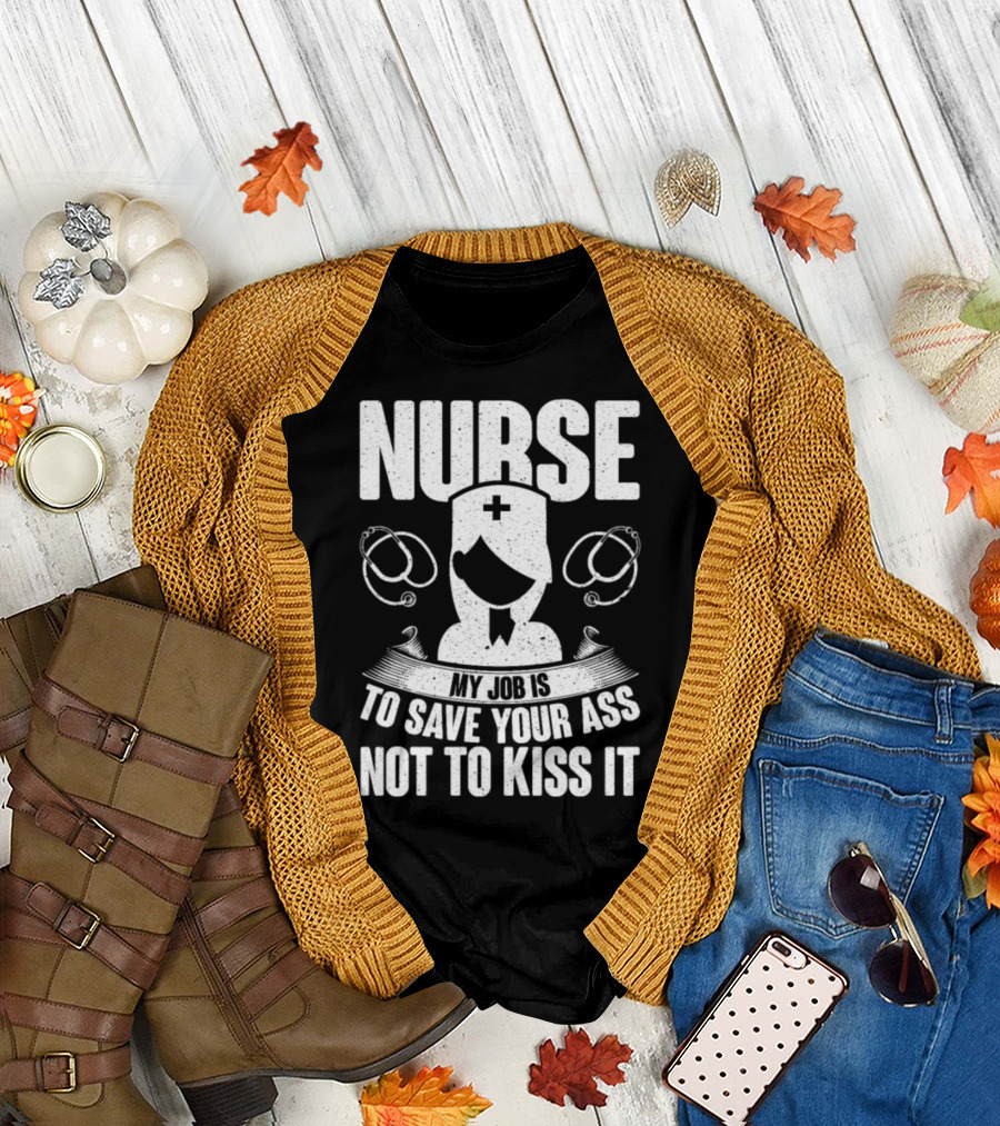Nurse My Job Is to Save Your Ass Not to Kiss It T-Shirt