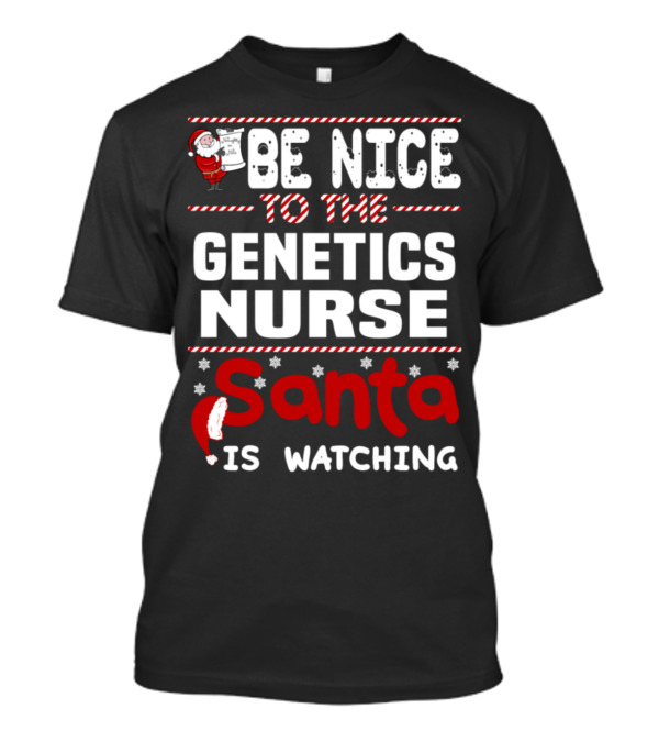 BE NICE TO THE GENETICS NURSE SANTA IS WATCHING T-Shirt