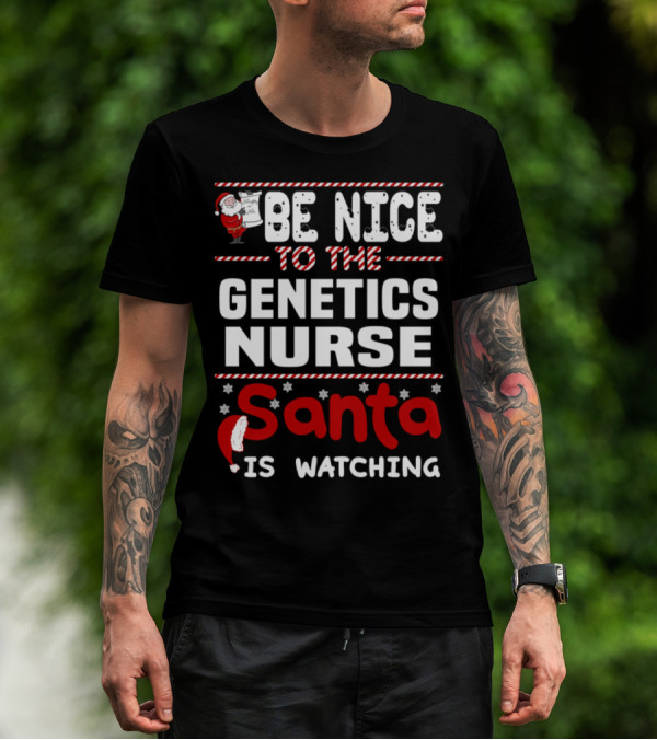 BE NICE TO THE GENETICS NURSE SANTA IS WATCHING T-Shirt