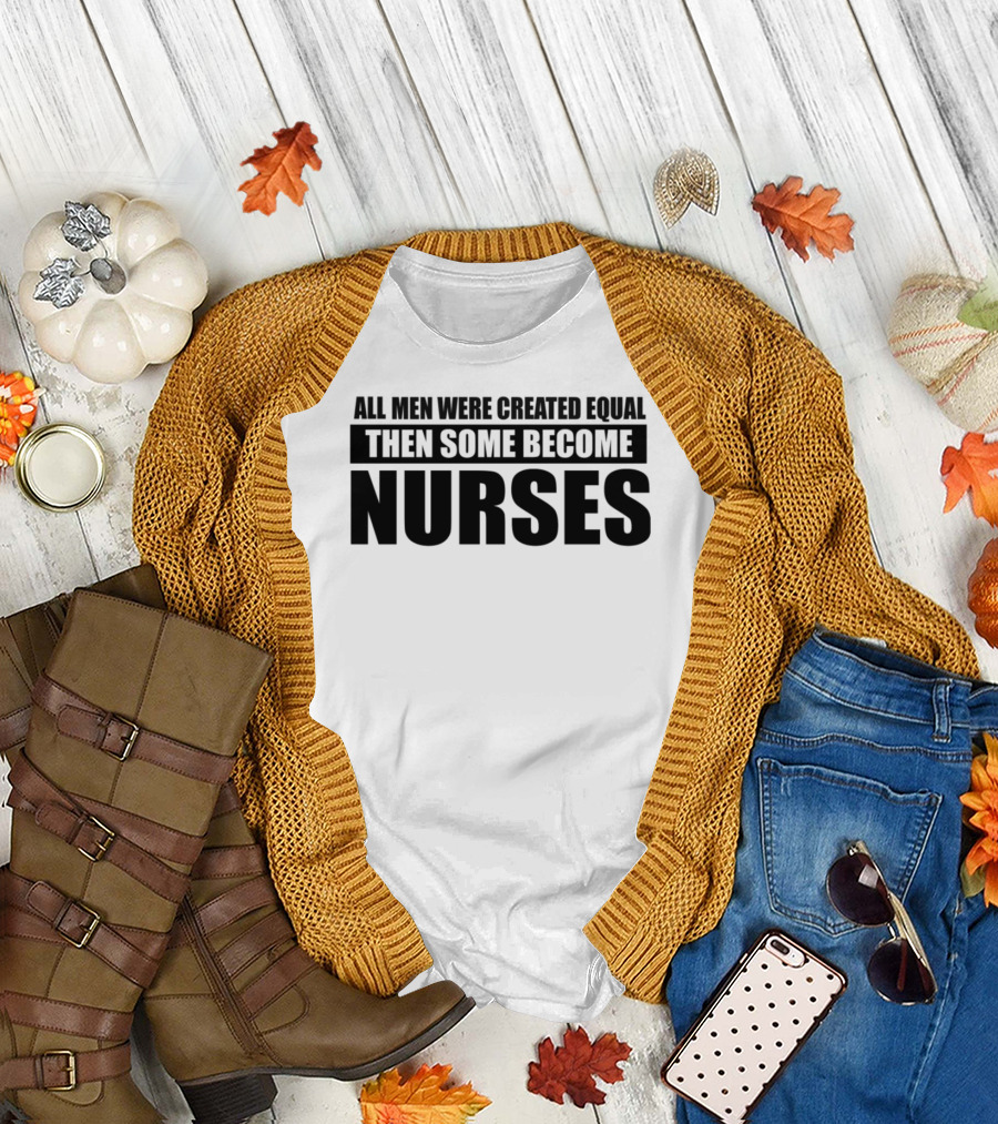 ALL MEN WERE CREATED EQUAL THEN SOME BECOME NURSES T-Shirt