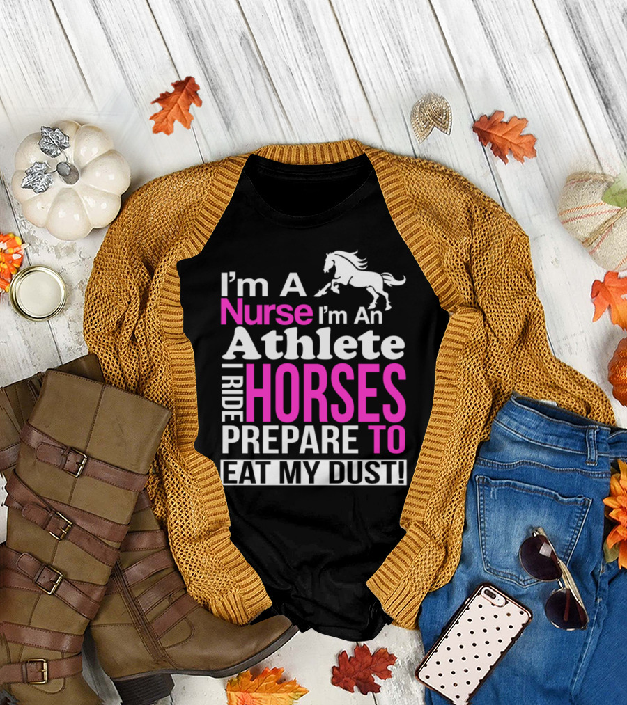 I'm A Nurse I'm An Athlete I Ride Horses Prepare To Eat My Dust T-Shirt