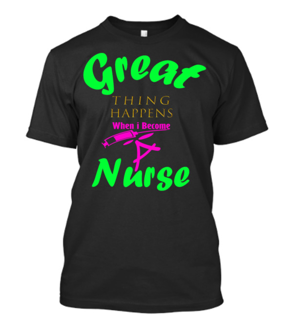 Great Thing Happens When I Become A Nurse T-Shirt
