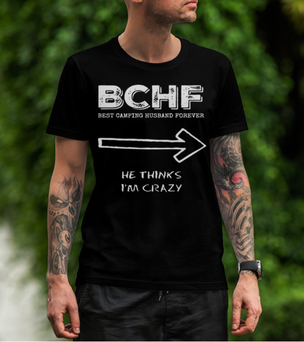 BCHF Best Camping Husband Forever He Thinks I'm Crazy T-Shirt