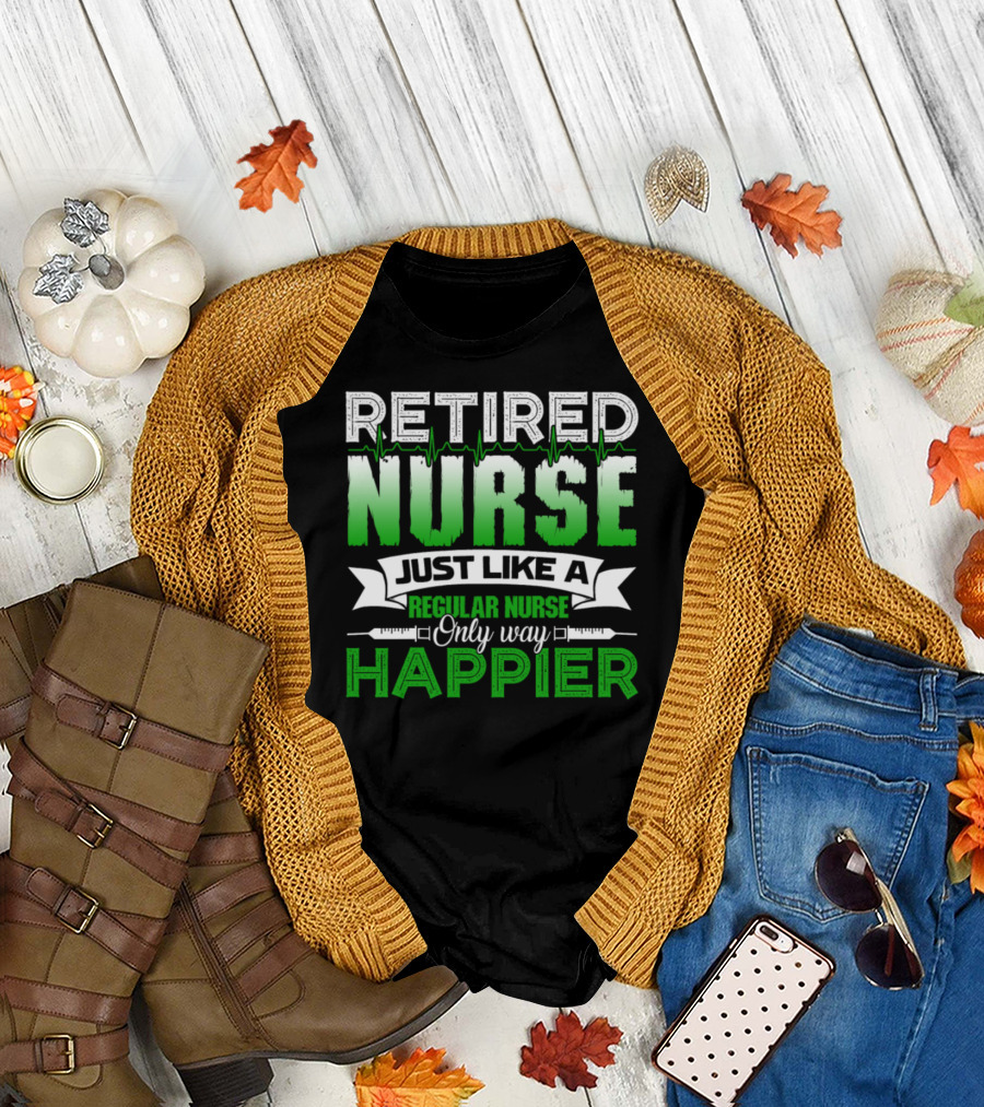 RETIED NURSE JUST LIKE A REGULAR NURSE ONLY WAY HAPPIER T-Shirt