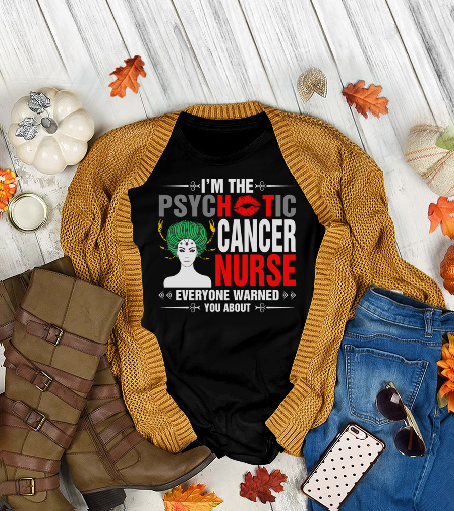 I’m the Psychotic Cancer Nurse Everyone Warned You About T-Shirt