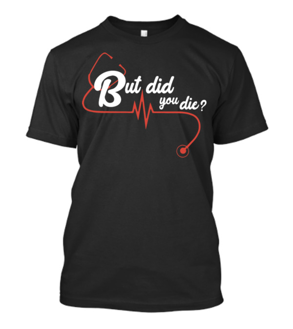 But Did You Die Nurse Stethoscope Heartbeat T-Shirt