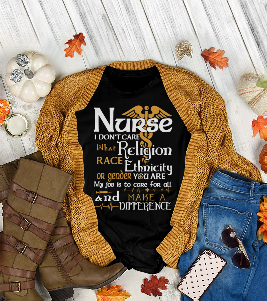 Nurse I Don't Care What Religion Race Ethnicity or Gender You Are My Job is to Care for All and Make a Difference T-Shirt