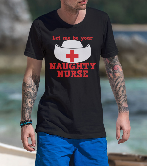 Let Me Be Your Naughty Nurse Hat Red Cross T-Shirt