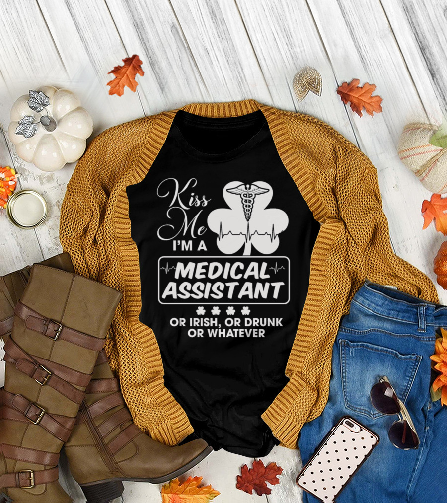 Kiss Me I'm A Medical Assistant Or Irish Or Drunk Or Whatever T-Shirt