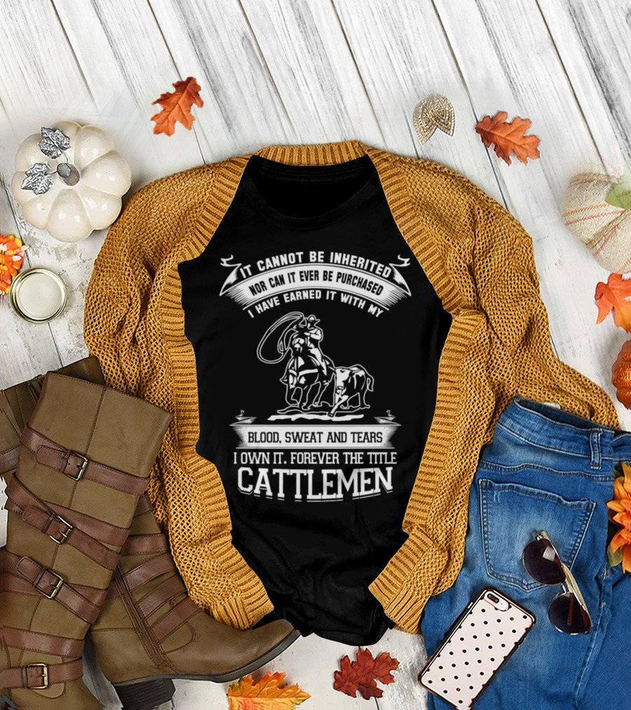 I Cannot Be Inherited Blood Sweat and Tears Own It Forever Title Cattlemen T-Shirt