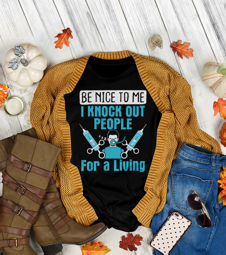 Be Nice to Me I Knock Out People for a Living Nurse Anesthetist Anesthesiologist T-Shirt