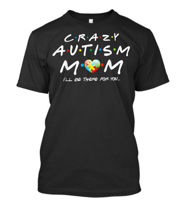 Crazy Autism Mom I'll Be There For You Puzzle Heart T-Shirt