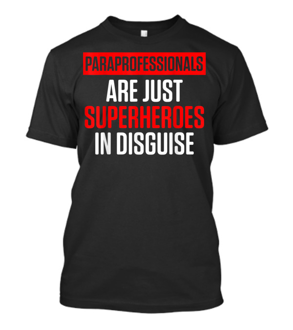 Paraprofessionals Are Just Superheroes In Disguise Teacher Appreciation T-Shirt