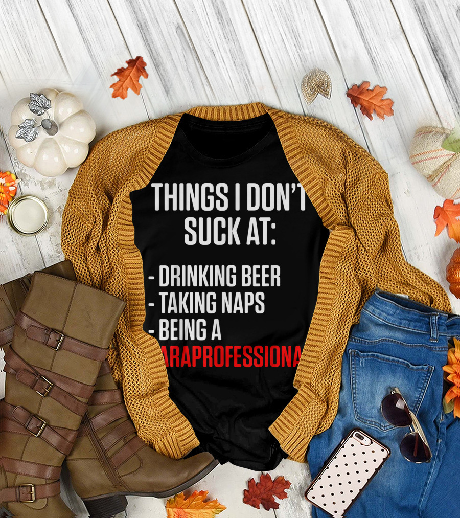 Things I Don't Suck At: Drinking Beer Taking Naps Being a Paraprofessional Teacher Appreciation T-Shirt
