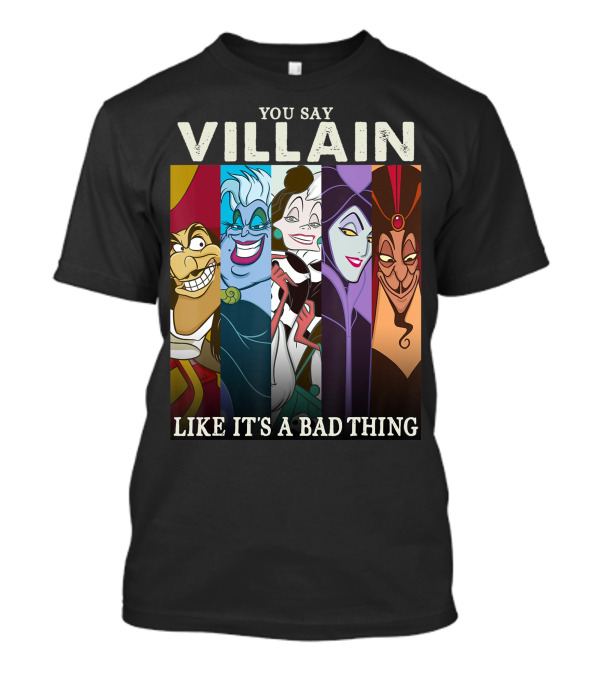 YOU SAY VILLAIN LIKE IT'S A BAD THING DISNEY VILLAINS COLORFUL GROUP SHOT HUMOR T-Shirt