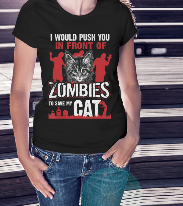 I Would Push You In Front Of Zombies To Save My Cat With Zombie Silhouettes And Cat T-Shirt