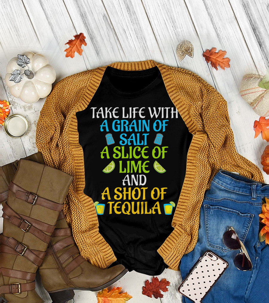Take Life With A Grain Of Salt A Slice Of Lime And A Shot Of Tequila T-Shirt