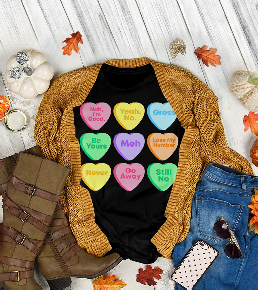 Valentines Day Candy Heart Sayings Nah I'm Good Yeah No Gross Be Yours Meh Lose My Number Never Go Away Still No T-Shirt