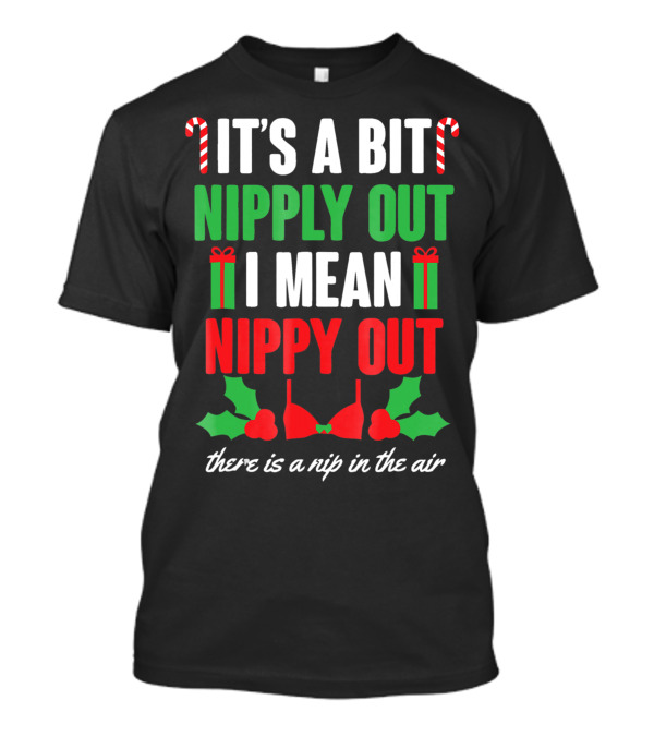 It's A Bit Nipply Out I Mean Nippy Out There Is A Nip In The Air T-Shirt