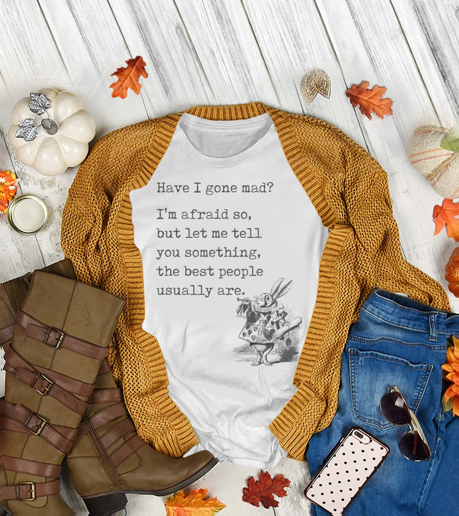 Alice In Wonderland Quote Have I Gone Mad I'm Afraid So Best People Lewis Carroll Book T-Shirt