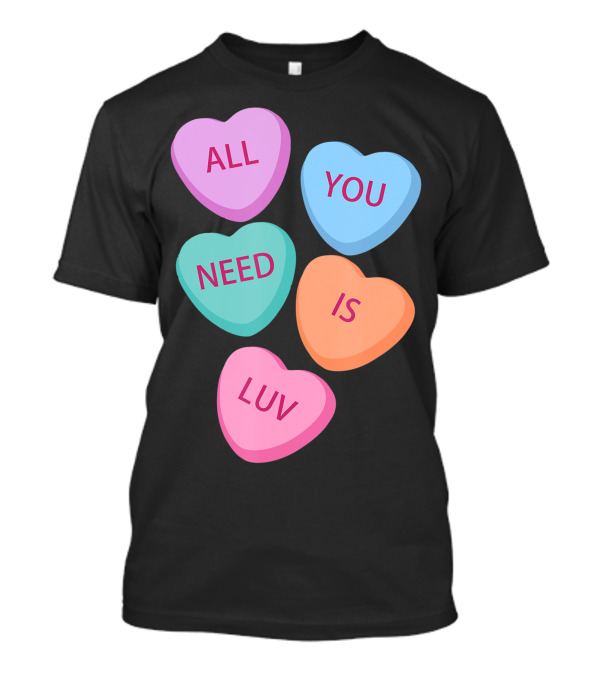 All You Need Is Luv Hearts Candy Love Valentines T-Shirt