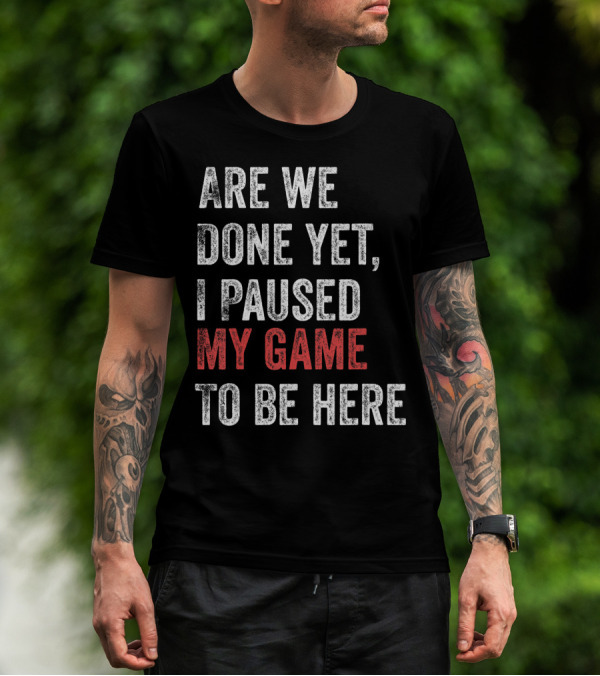 Are We Done Yet I Paused My Game To Be Here Gamer T-Shirt
