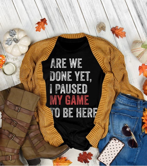 Are We Done Yet I Paused My Game To Be Here Gamer T-Shirt