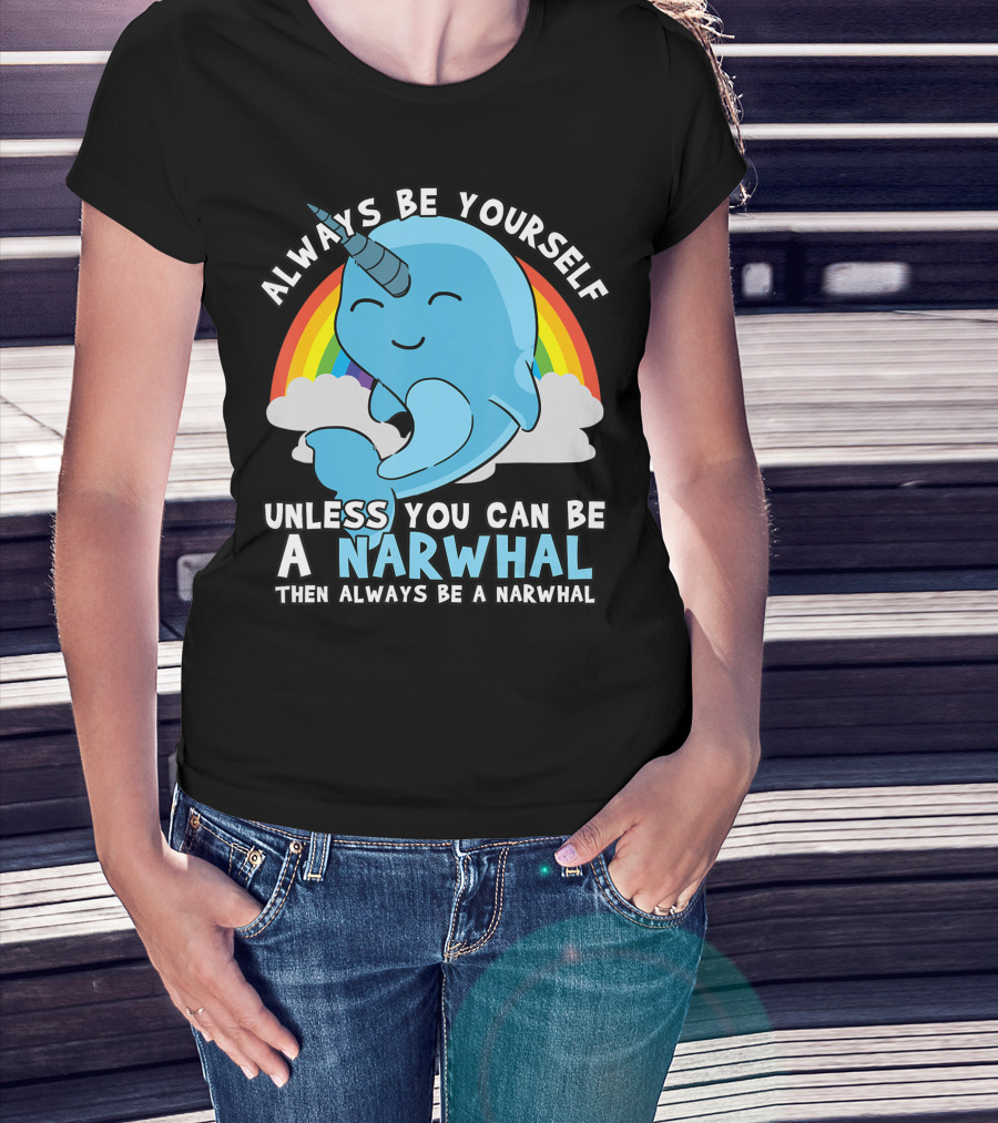 Always Be Yourself Unless You Can Be A Narwhal Then Always Be A Narwhal Rainbow Whale T-Shirt