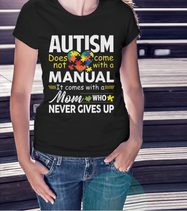Autism Does Not Come With A Manual It Comes With A Mom Who Never Gives Up T-Shirt