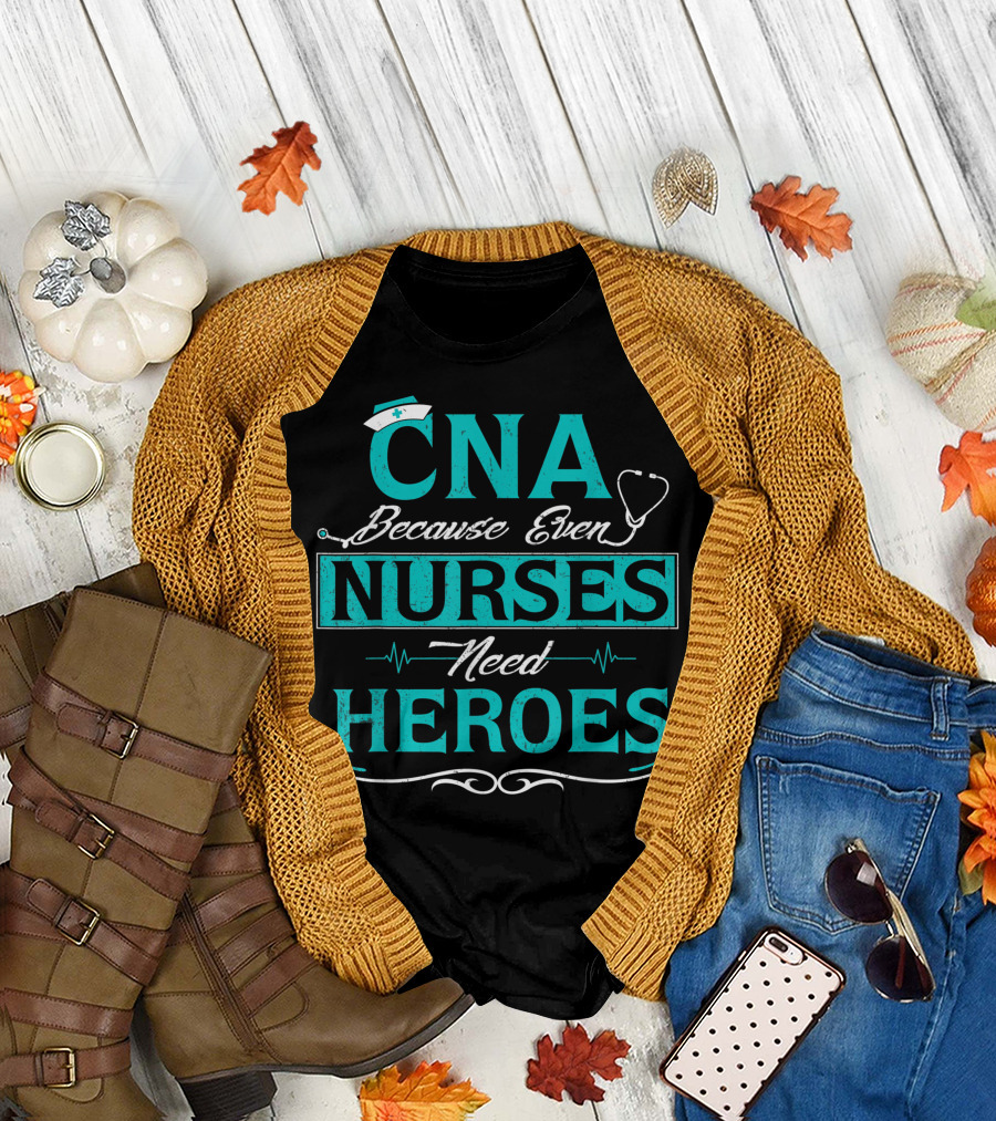 CNA Because Even Nurses Need Heroes with Stethoscope and Nurse Cap T-Shirt