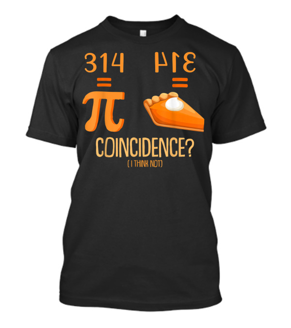 314 Pi Equals Pie Coincidence I Think Not Happy Pi Day T-Shirt