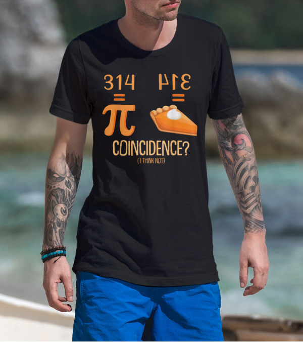 314 Pi Equals Pie Coincidence I Think Not Happy Pi Day T-Shirt