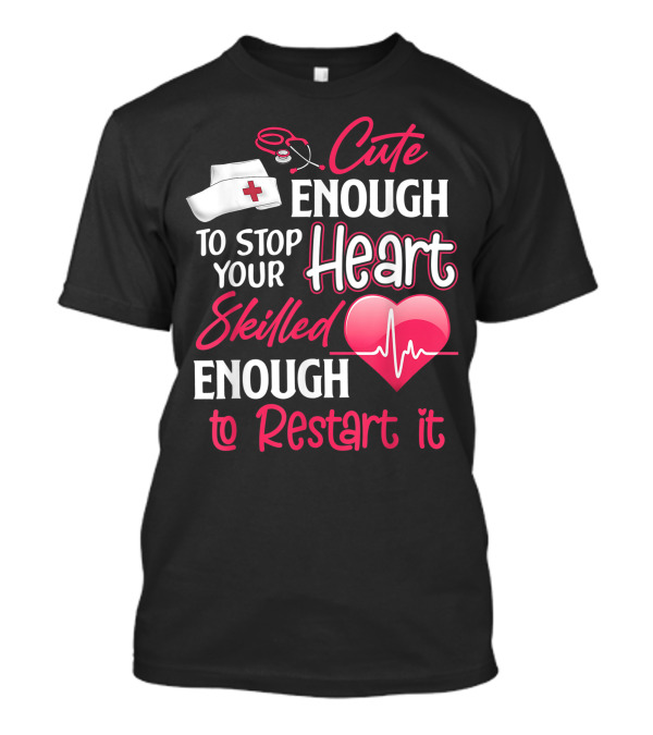 Cute Enough To Stop Your Heart Skilled Enough To Restart It Nurses Valentine Day Cna Crna Lpn Lvn Lad Cpn T-Shirt