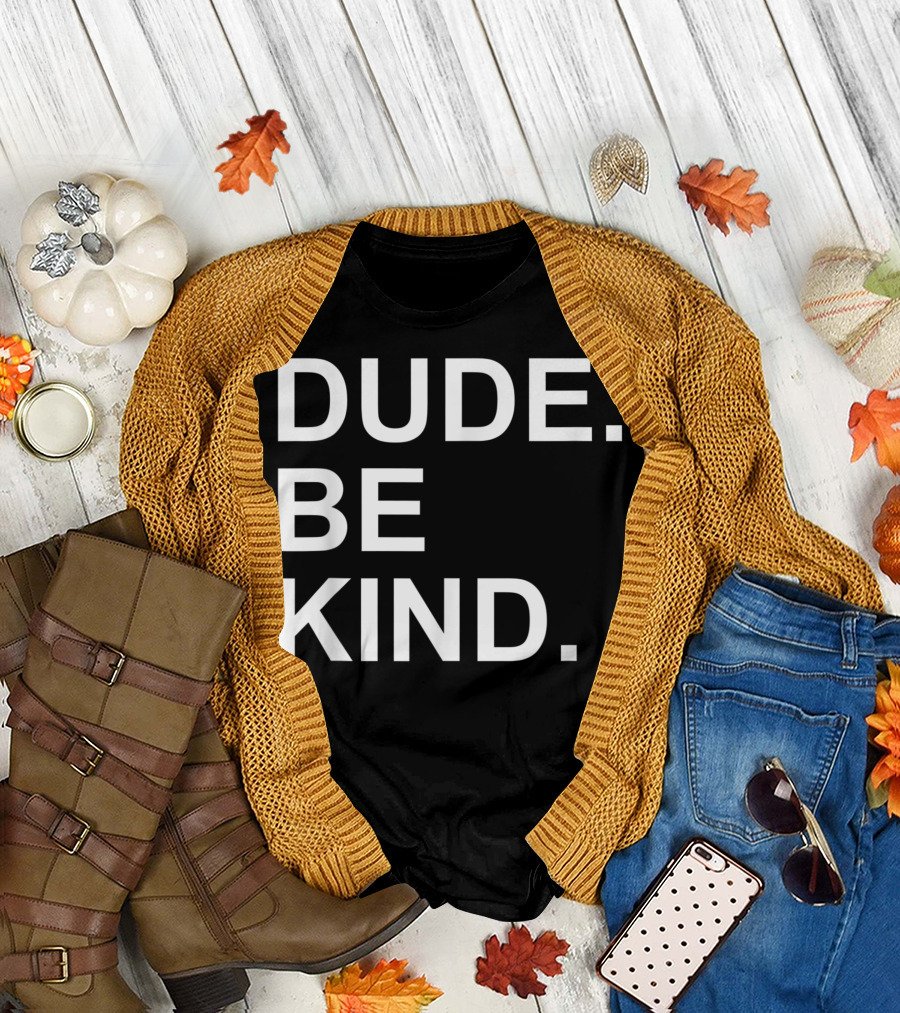 Dude Be Kind In A World Where You Can Be Anything T-Shirt