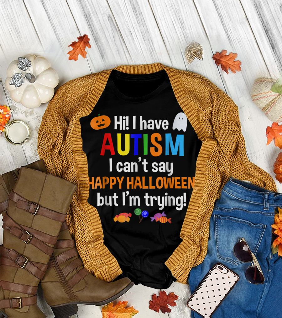 Hi I Have Autism I Can't Say Happy Halloween But I'm Trying T-Shirt