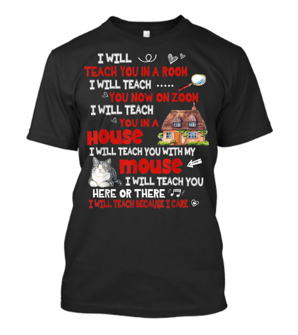 I Will Teach You In A Room On Zoom In A House With My Cat Mouse Here Or There Because I Care T-Shirt