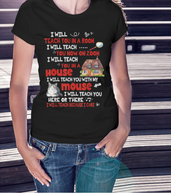 I Will Teach You In A Room On Zoom In A House With My Cat Mouse Here Or There Because I Care T-Shirt