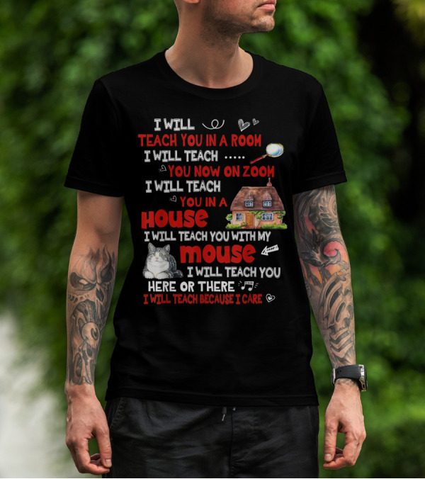 I Will Teach You In A Room On Zoom In A House With My Cat Mouse Here Or There Because I Care T-Shirt