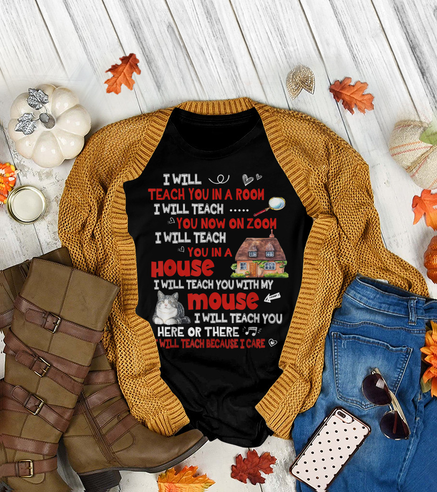 I Will Teach You In A Room On Zoom In A House With My Cat Mouse Here Or There Because I Care T-Shirt