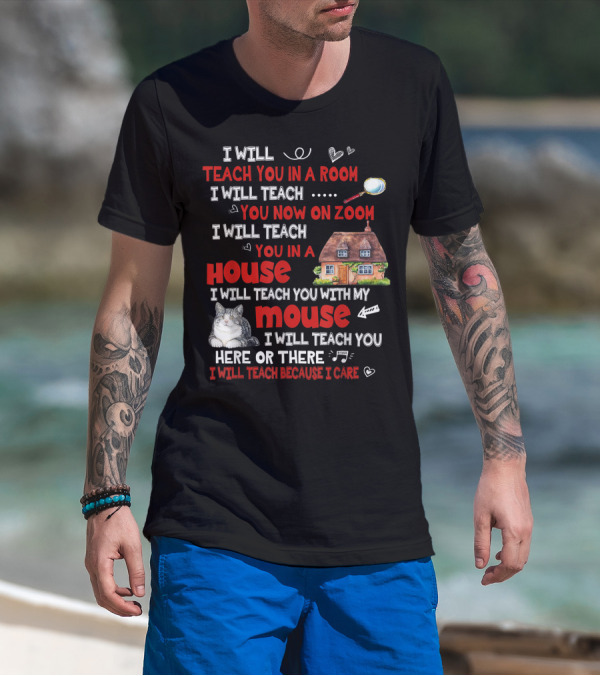 I Will Teach You In A Room On Zoom In A House With My Cat Mouse Here Or There Because I Care T-Shirt