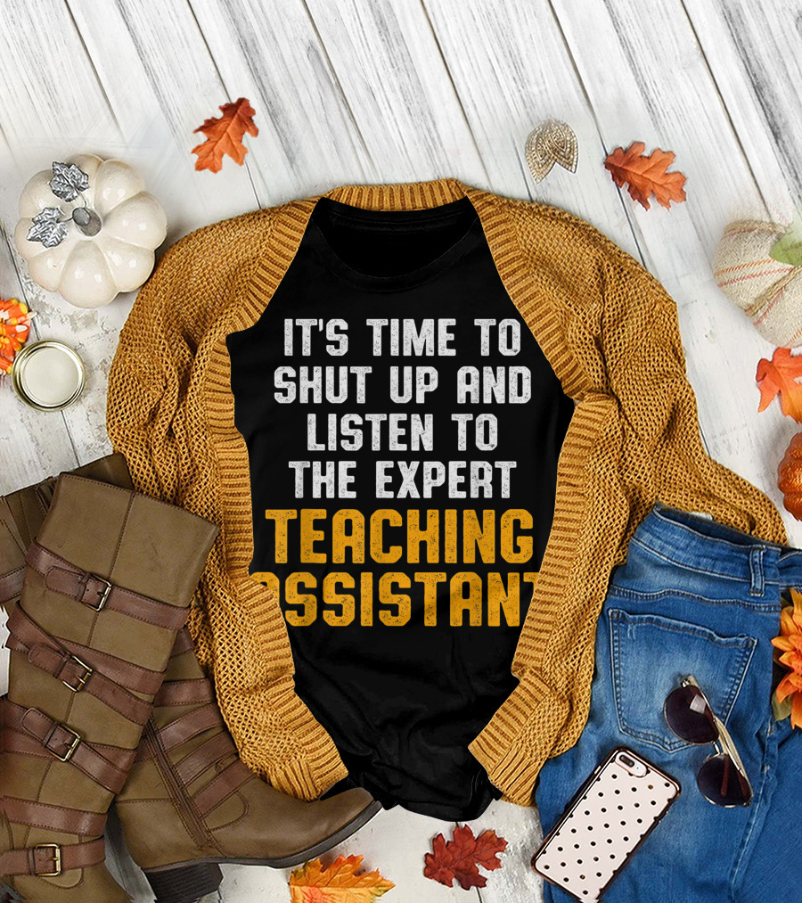 It's Time to Shut Up and Listen to the Expert Teaching Assistant T-Shirt
