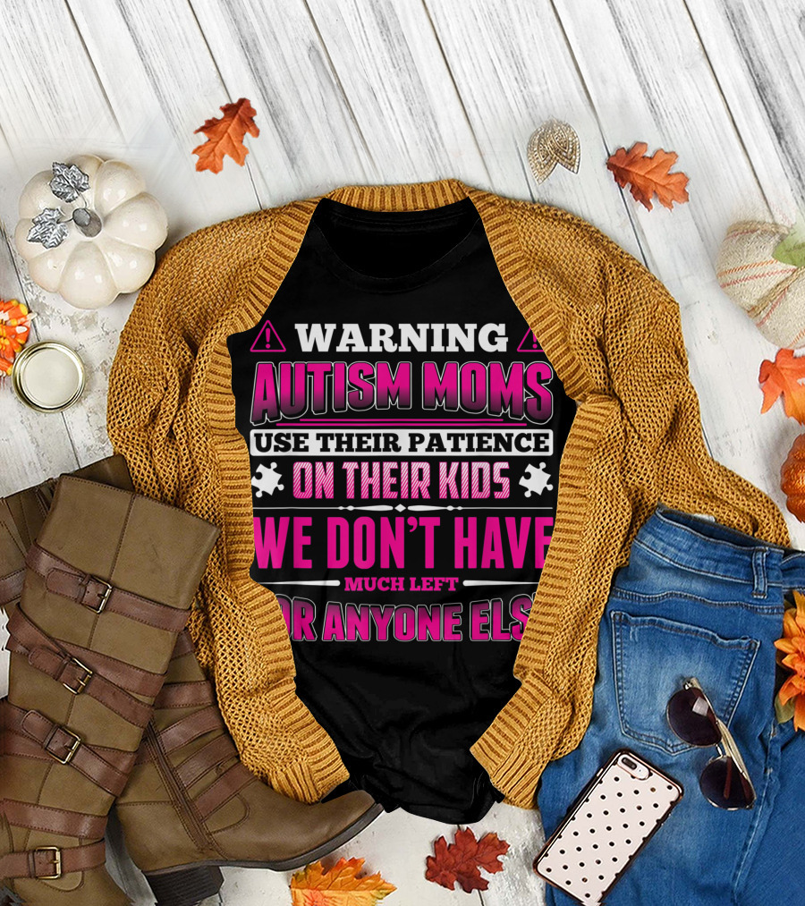 Warning Autism Moms Use Their Patience on Their Kids We Don't Have Much Left for Anyone Else T-Shirt