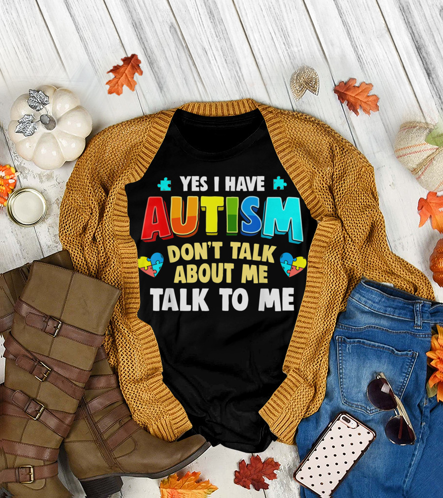 Yes I Have Autism Don't Talk About Me Talk To Me T-Shirt