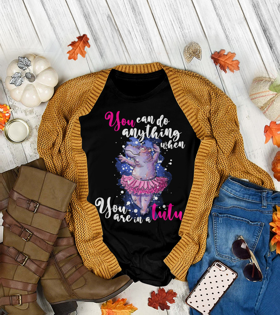 You Can Do Anything When You Are in a Tutu Ballet Dancer Ballerina Hippo Hippopotamus T-Shirt