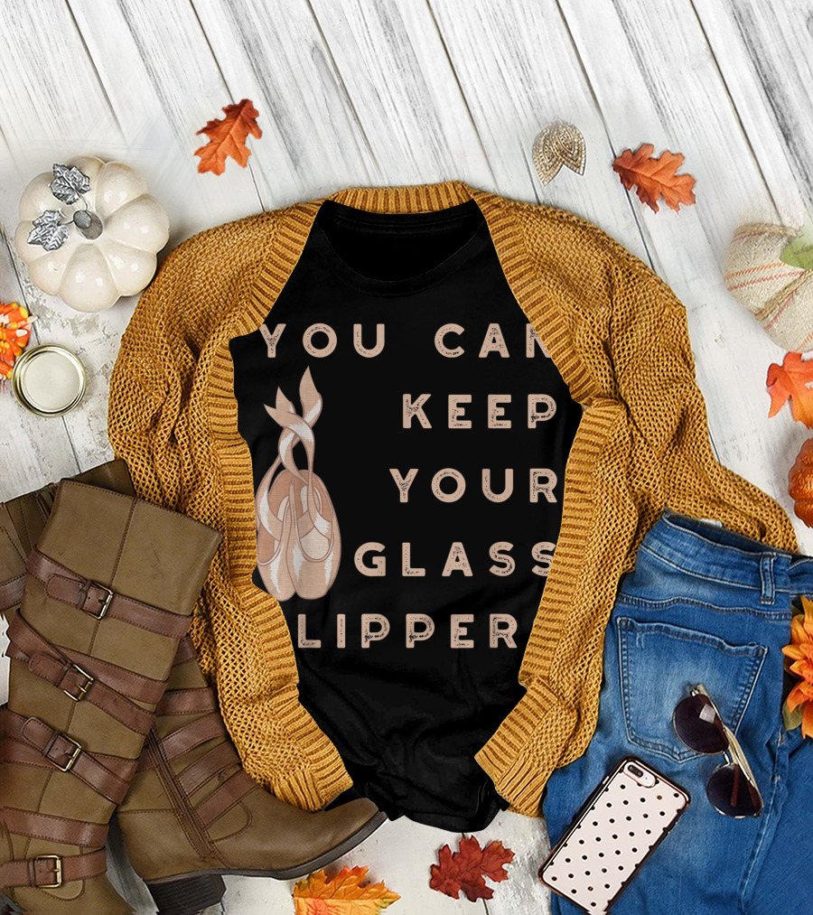 You Can Keep Your Glass Slippers Ballet Pointe Shoe Dance T-Shirt