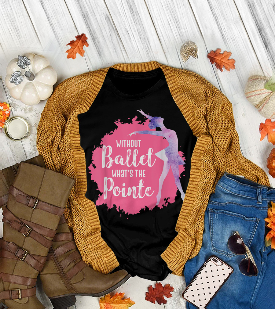 Without Ballet What's the Pointe Ballerina Dancing Girls T-Shirt