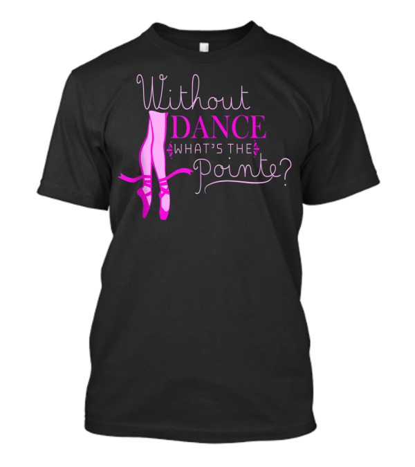 Without Dance What's The Pointe Ballet Lover 8D T-Shirt