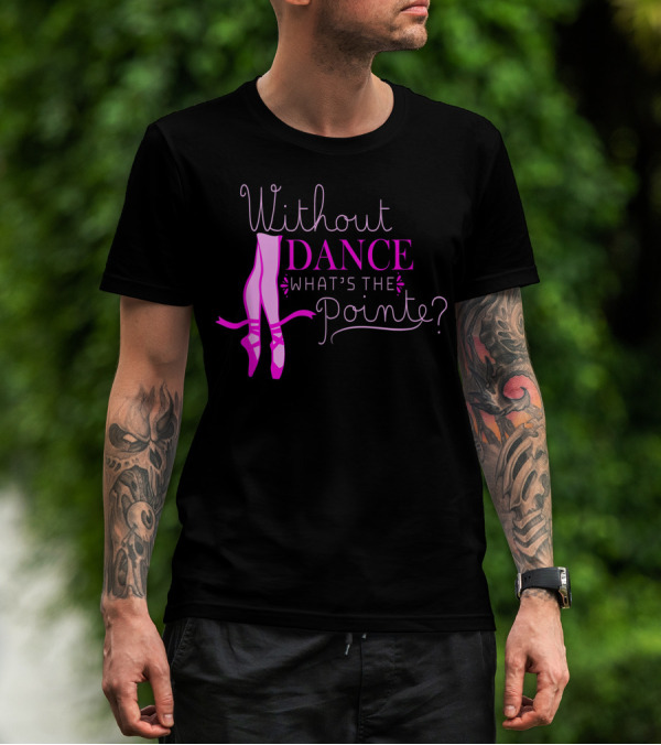 Without Dance What's The Pointe Ballet Lover 8D T-Shirt